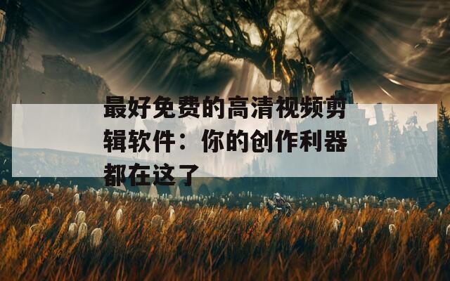 最好免費(fèi)的高清視頻剪輯軟件：你的創(chuàng)作利器都在這了