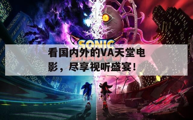 看國內(nèi)外的VA天堂電影，盡享視聽盛宴！