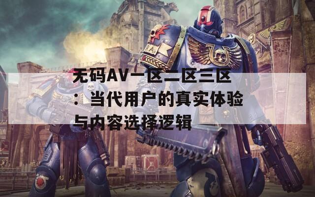 無碼AV一區(qū)二區(qū)三區(qū)：當代用戶的真實體驗與內(nèi)容選擇邏輯