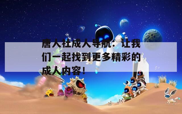 唐人社成人導(dǎo)航：讓我們一起找到更多精彩的成人內(nèi)容！