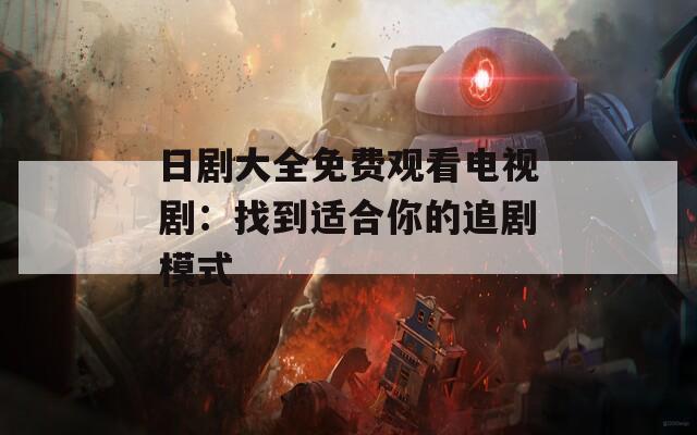 日劇大全免費觀看電視?。赫业竭m合你的追劇模式