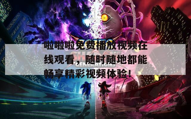 啦啦啦免費(fèi)播放視頻在線觀看，隨時隨地都能暢享精彩視頻體驗(yàn)！