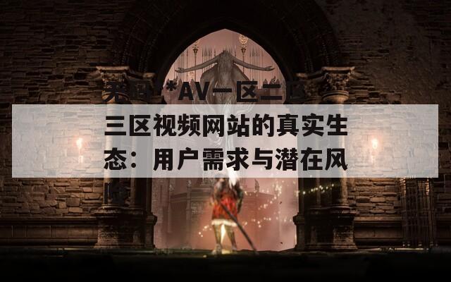 無碼**AV一區(qū)二區(qū)三區(qū)視頻網(wǎng)站的真實生態(tài)：用戶需求與潛在風(fēng)險