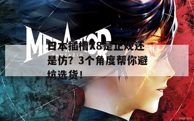 日本插槽X8是正規(guī)還是仿？3個角度幫你避坑選貨！