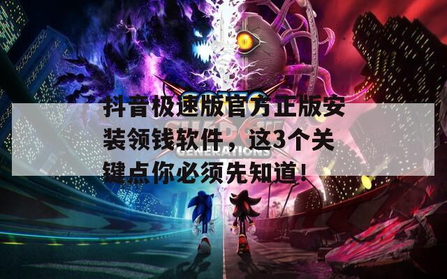 抖音極速版官方正版安裝領(lǐng)錢軟件，這3個(gè)關(guān)鍵點(diǎn)你必須先知道！