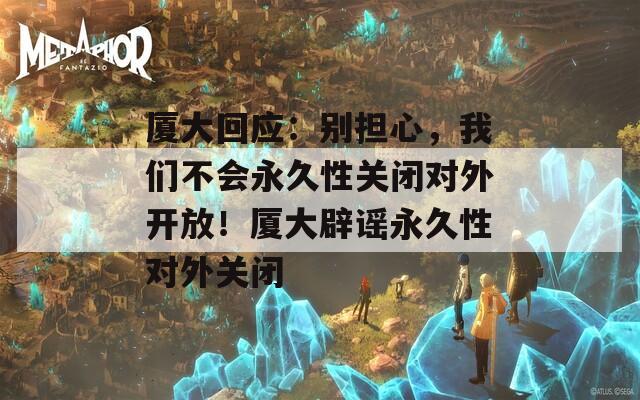 廈大回應(yīng)：別擔心，我們不會永久性關(guān)閉對外開放！廈大辟謠永久性對外關(guān)閉