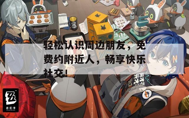 輕松認(rèn)識(shí)周邊朋友，免費(fèi)約附近人，暢享快樂社交！