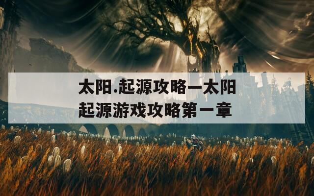 太陽.起源攻略—太陽起源游戲攻略第一章