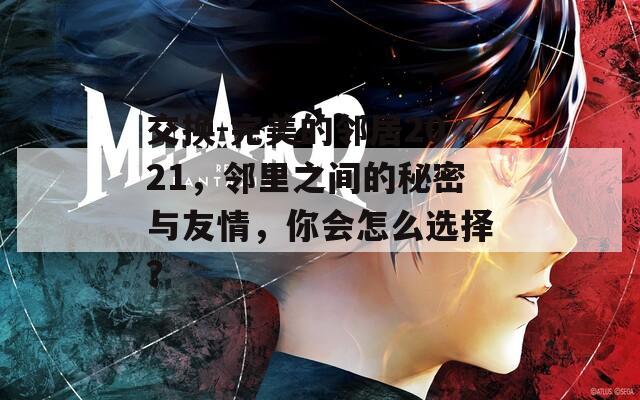 交換-完美的鄰居2021，鄰里之間的秘密與友情，你會怎么選擇？