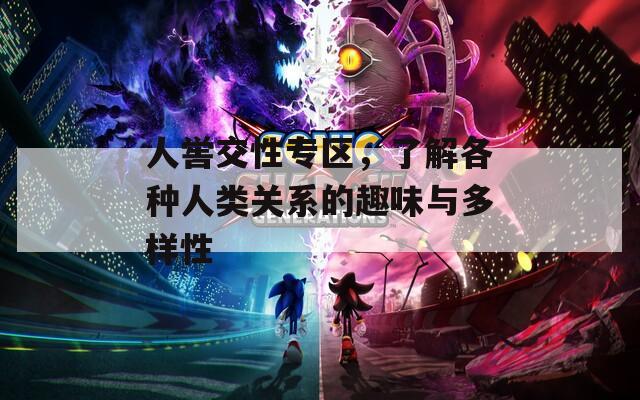 人嚳交性專區(qū)，了解各種人類關(guān)系的趣味與多樣性