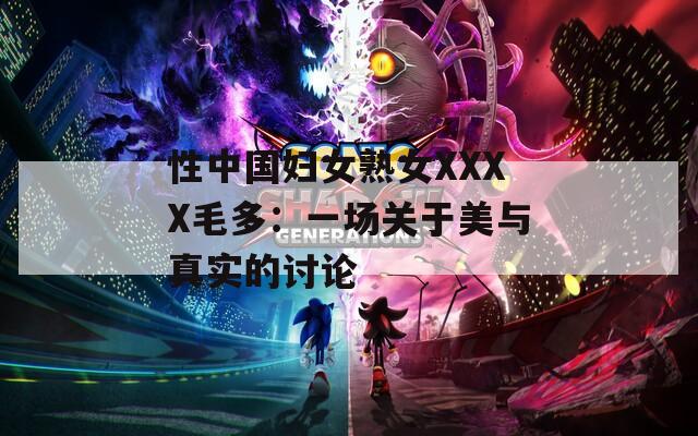 性中國婦女熟女XXXX毛多：一場(chǎng)關(guān)于美與真實(shí)的討論