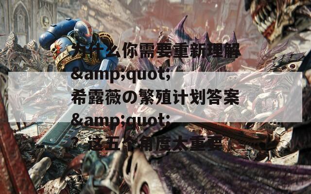 為什么你需要重新理解&quot;希露薇の繁殖計(jì)劃答案&quot;？這五個(gè)角度太重要