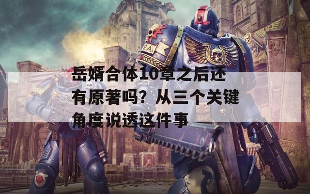 岳婿合體10章之后還有原著嗎？從三個關(guān)鍵角度說透這件事