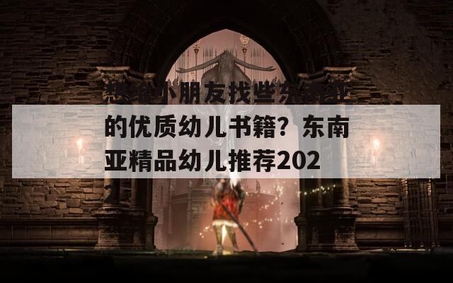 想給小朋友找些東南亞的優(yōu)質(zhì)幼兒書籍？東南亞精品幼兒推薦2022