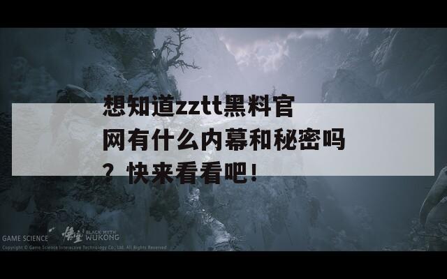 想知道zztt黑料官網(wǎng)有什么內(nèi)幕和秘密嗎？快來看看吧！