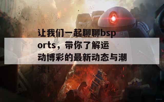 讓我們一起聊聊bsports，帶你了解運(yùn)動(dòng)博彩的最新動(dòng)態(tài)與潮流！