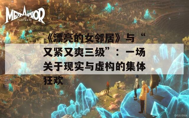 《漂亮的女鄰居》與“又緊又爽三級”：一場關于現(xiàn)實與虛構的集體狂歡