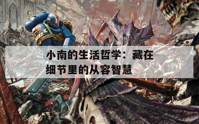 小南的生活哲學(xué)：藏在細(xì)節(jié)里的從容智慧