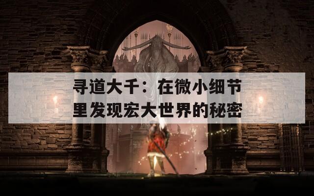 尋道大千：在微小細(xì)節(jié)里發(fā)現(xiàn)宏大世界的秘密