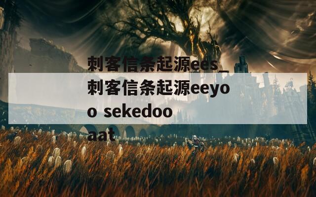 刺客信條起源ees_刺客信條起源eeyoo sekedoo aat