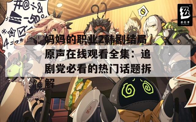 媽媽的職業(yè)2韓劇結局原聲在線觀看全集：追劇黨必看的熱門話題拆解