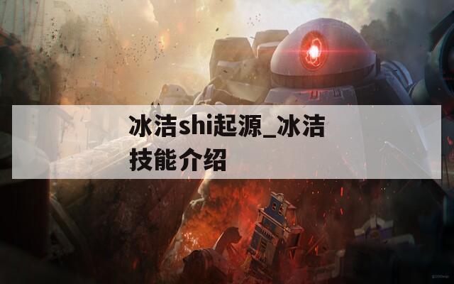 冰潔shi起源_冰潔技能介紹