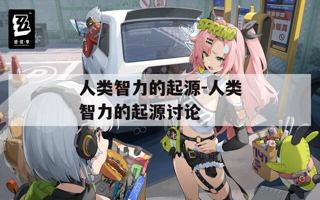 人類(lèi)智力的起源-人類(lèi)智力的起源討論