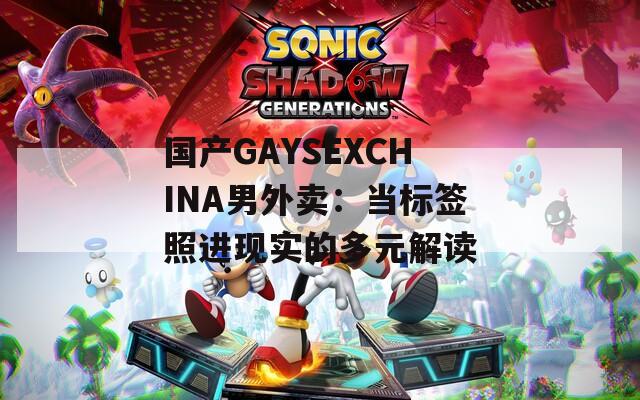 國(guó)產(chǎn)GAYSEXCHINA男外賣(mài)：當(dāng)標(biāo)簽照進(jìn)現(xiàn)實(shí)的多元解讀