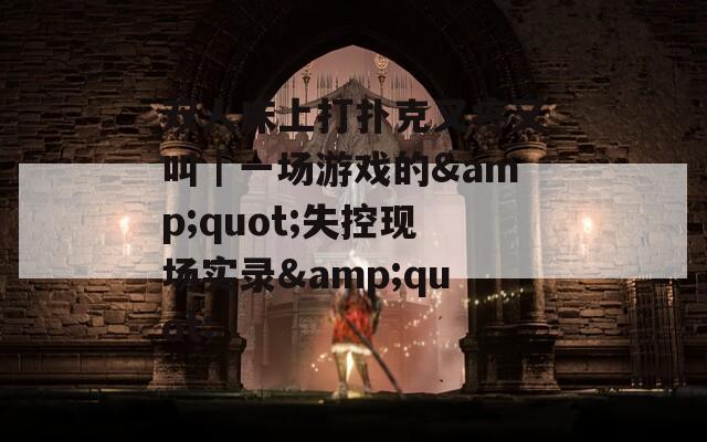 雙人床上打撲克又疼又叫｜一場游戲的&quot;失控現(xiàn)場實(shí)錄&quot;