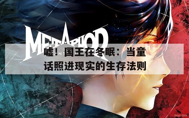 噓！國王在冬眠：當(dāng)童話照進現(xiàn)實的生存法則