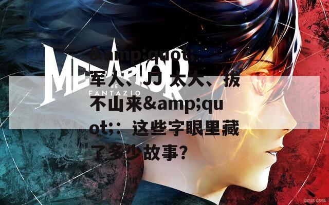 &quot;軍人、JJ 太大、拔不山來&quot;：這些字眼里藏了多少故事？