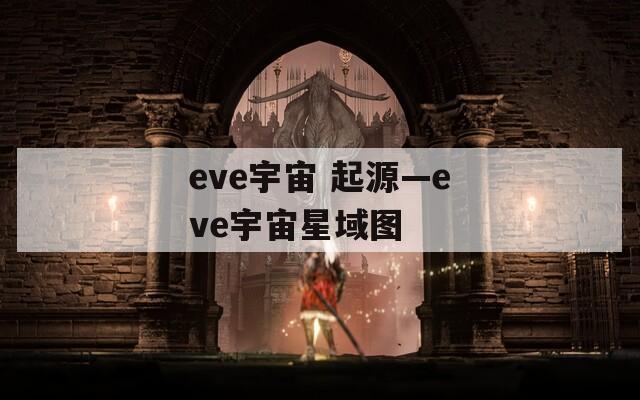 eve宇宙 起源—eve宇宙星域圖