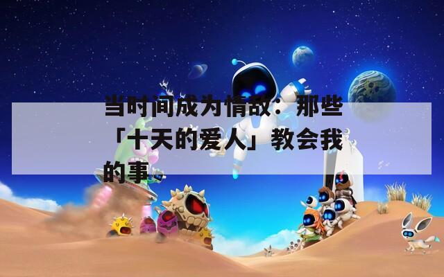 當時間成為情敵：那些「十天的愛人」教會我的事