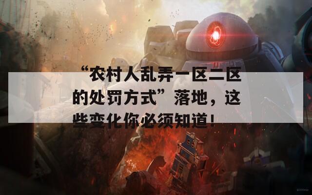 “農(nóng)村人亂弄一區(qū)二區(qū)的處罰方式”落地，這些變化你必須知道！