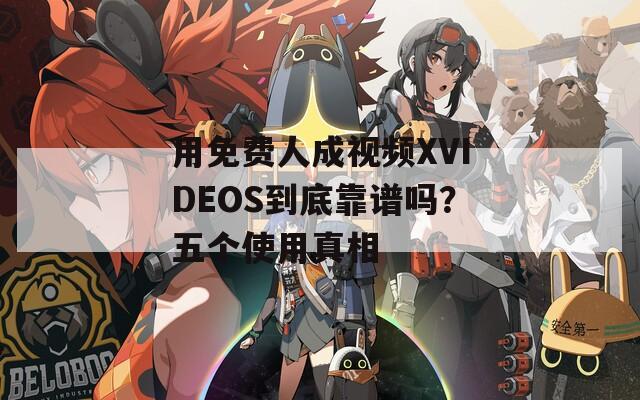 用免費(fèi)人成視頻XVIDEOS到底靠譜嗎？五個(gè)使用真相