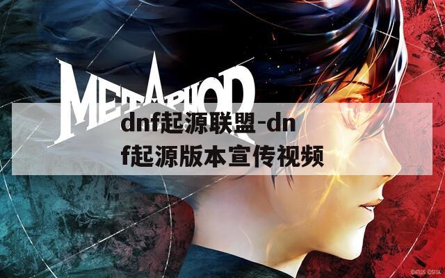 dnf起源聯(lián)盟-dnf起源版本宣傳視頻