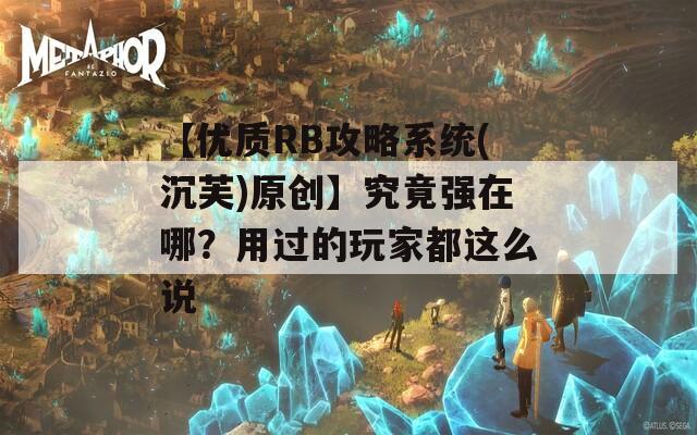 【優(yōu)質(zhì)RB攻略系統(tǒng)(沉芙)原創(chuàng)】究竟強(qiáng)在哪？用過的玩家都這么說