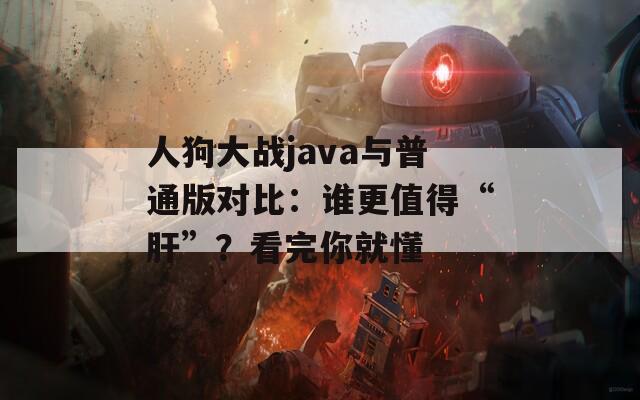 人狗大戰(zhàn)java與普通版對(duì)比：誰(shuí)更值得“肝”？看完你就懂