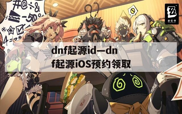 dnf起源id—dnf起源iOS預(yù)約領(lǐng)取