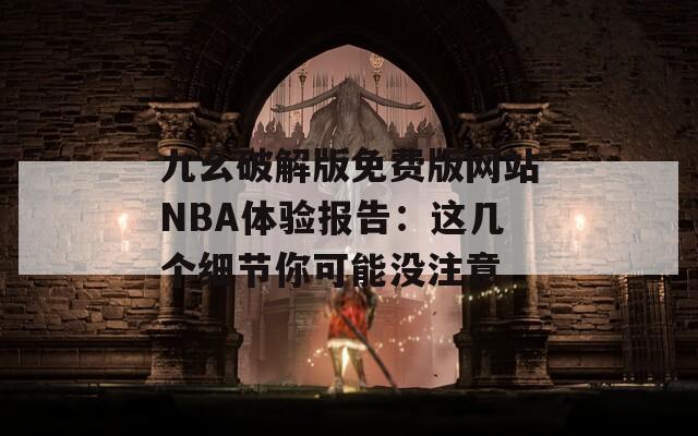 九幺破解版免費版網(wǎng)站NBA體驗報告：這幾個細(xì)節(jié)你可能沒注意