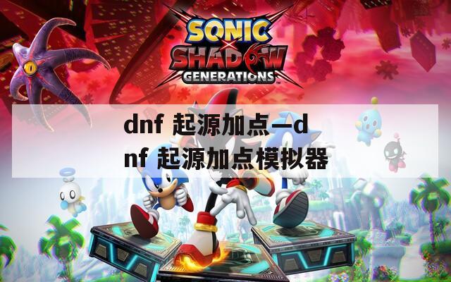dnf 起源加點(diǎn)—dnf 起源加點(diǎn)模擬器