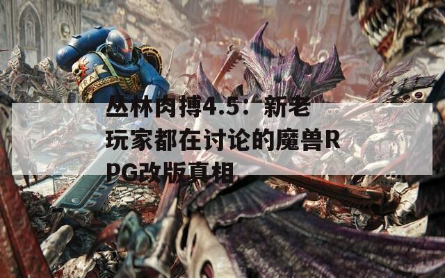 叢林肉搏4.5：新老玩家都在討論的魔獸RPG改版真相