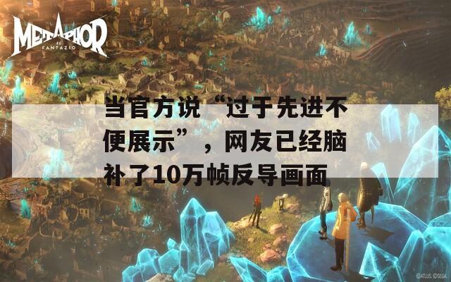 當(dāng)官方說“過于先進(jìn)不便展示”，網(wǎng)友已經(jīng)腦補(bǔ)了10萬幀反導(dǎo)畫面