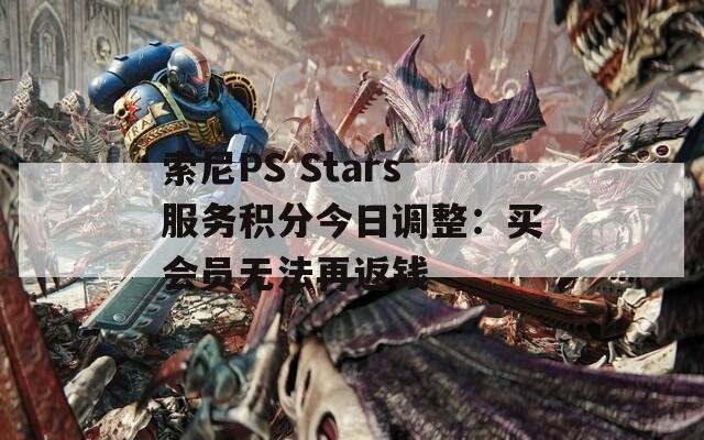 索尼PS Stars服務(wù)積分今日調(diào)整：買會(huì)員無(wú)法再返錢