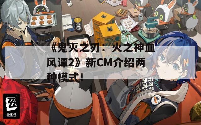 《鬼滅之刃：火之神血風(fēng)譚2》新CM介紹兩種模式！