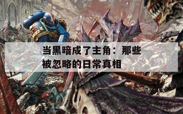 當黑暗成了主角：那些被忽略的日常真相