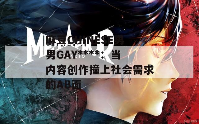 麻豆CHINESE男男GAY****：當(dāng)內(nèi)容創(chuàng)作撞上社會需求的AB面