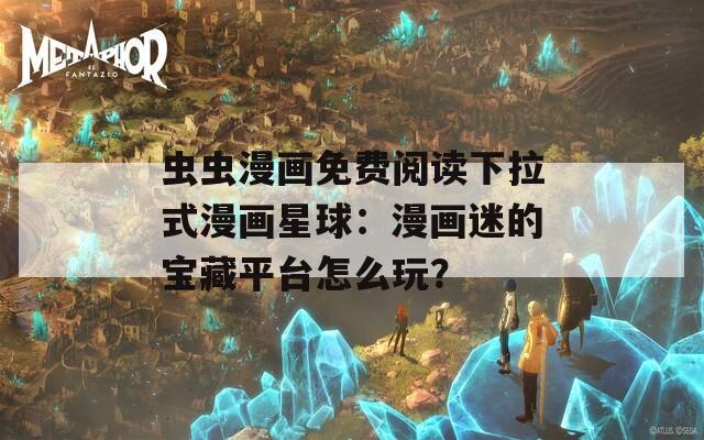 蟲蟲漫畫免費(fèi)閱讀下拉式漫畫星球：漫畫迷的寶藏平臺(tái)怎么玩？