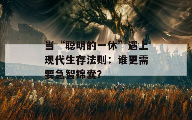 當(dāng)“聰明的一休”遇上現(xiàn)代生存法則：誰更需要急智錦囊？