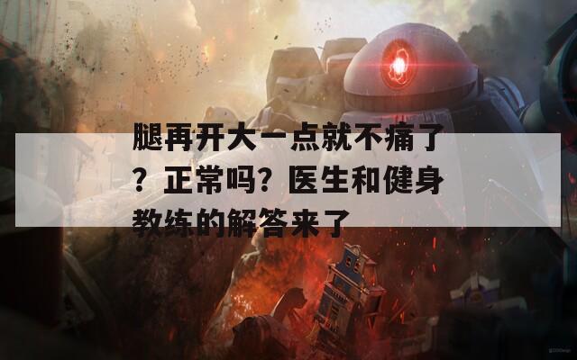 腿再開大一點就不痛了？正常嗎？醫(yī)生和健身教練的解答來了